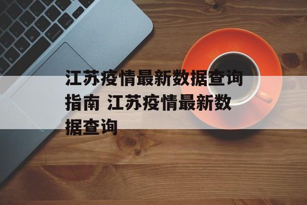 江苏疫情最新数据查询指南 江苏疫情最新数据查询